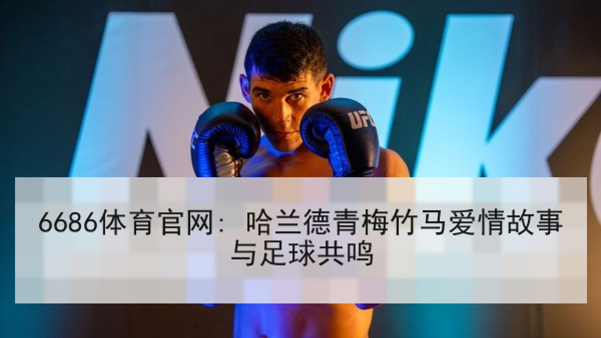 6686体育官网: 哈兰德青梅竹马爱情故事与足球共鸣