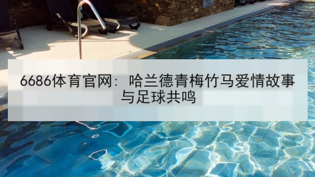 6686体育官网: 哈兰德青梅竹马爱情故事与足球共鸣