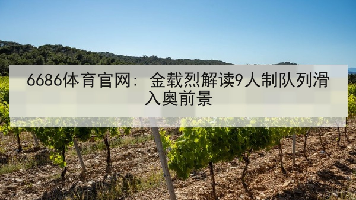6686体育官网: 金载烈解读9人制队列滑入奥前景