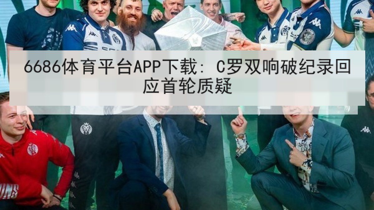6686体育平台APP下载: C罗双响破纪录回应首轮质疑