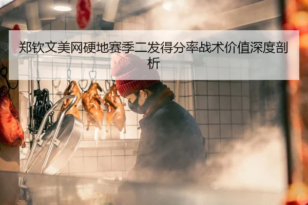 郑钦文美网硬地赛季二发得分率战术价值深度剖析