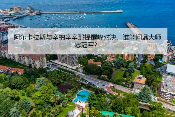 阿尔卡拉斯与辛纳辛辛那提巅峰对决，谁能问鼎大师赛冠军？