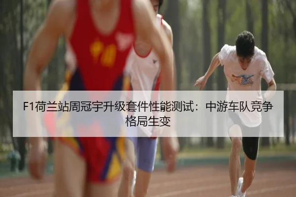 F1荷兰站周冠宇升级套件性能测试：中游车队竞争格局生变