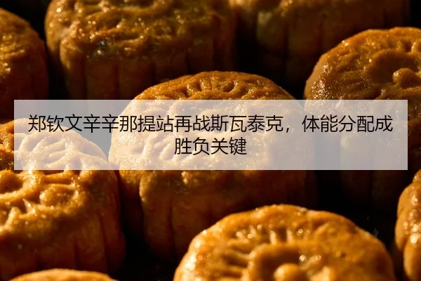郑钦文辛辛那提站再战斯瓦泰克，体能分配成胜负关键