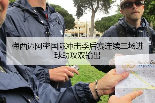 梅西迈阿密国际冲击季后赛连续三场进球助攻双输出