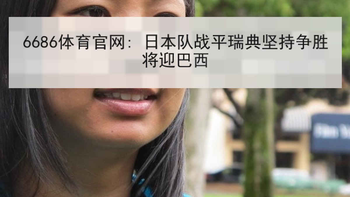 6686体育官网: 日本队战平瑞典坚持争胜将迎巴西