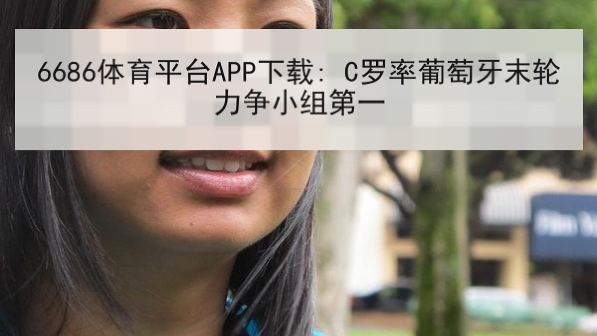 6686体育平台APP下载: C罗率葡萄牙末轮力争小组第一