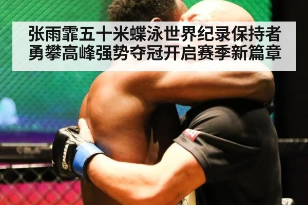 张雨霏五十米蝶泳世界纪录保持者勇攀高峰强势夺冠开启赛季新篇章
