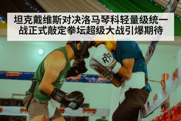 坦克戴维斯对决洛马琴科轻量级统一战正式敲定拳坛超级大战引爆期待