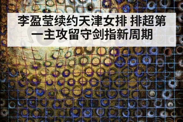 李盈莹续约天津女排 排超第一主攻留守剑指新周期