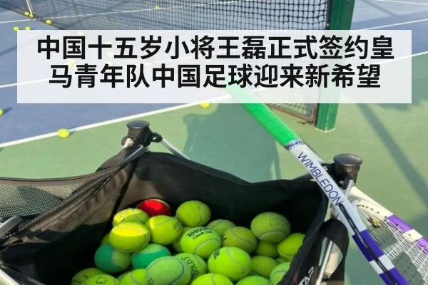 中国十五岁小将王磊正式签约皇马青年队中国足球迎来新希望