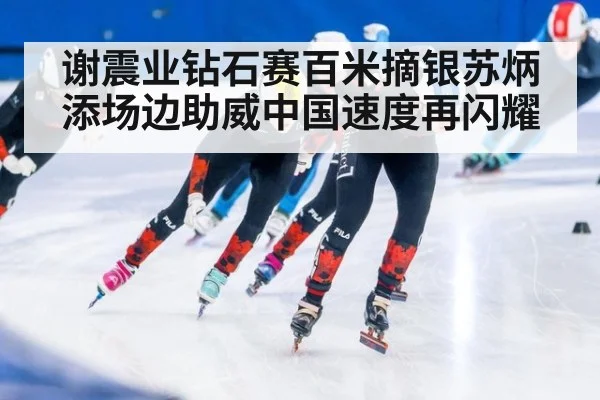 谢震业钻石赛百米摘银苏炳添场边助威中国速度再闪耀