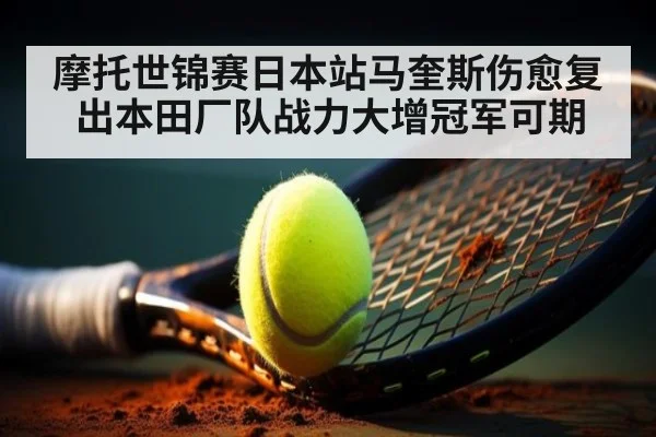摩托世锦赛日本站马奎斯伤愈复出本田厂队战力大增冠军可期