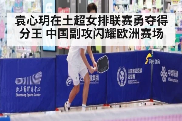 袁心玥在土超女排联赛勇夺得分王 中国副攻闪耀欧洲赛场