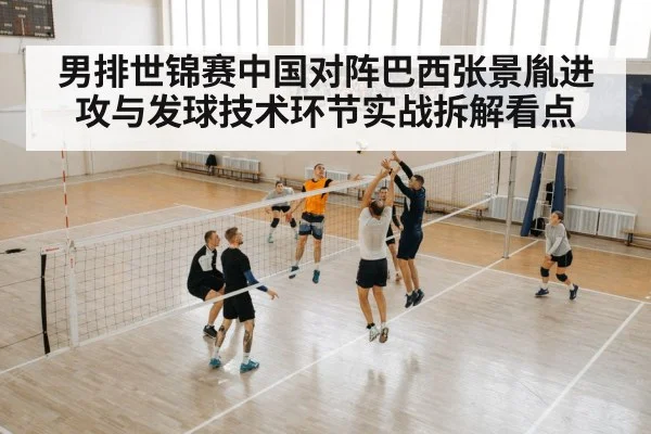 男排世锦赛中国对阵巴西张景胤进攻与发球技术环节实战拆解看点